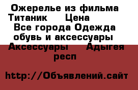 Ожерелье из фильма “Титаник“. › Цена ­ 1 250 - Все города Одежда, обувь и аксессуары » Аксессуары   . Адыгея респ.